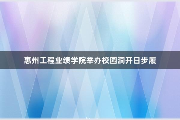 惠州工程业绩学院举办校园洞开日步履