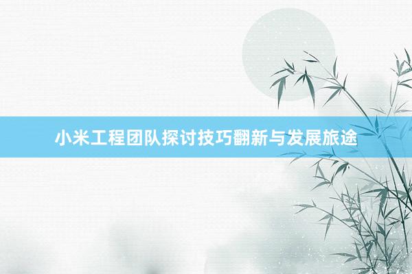 小米工程团队探讨技巧翻新与发展旅途