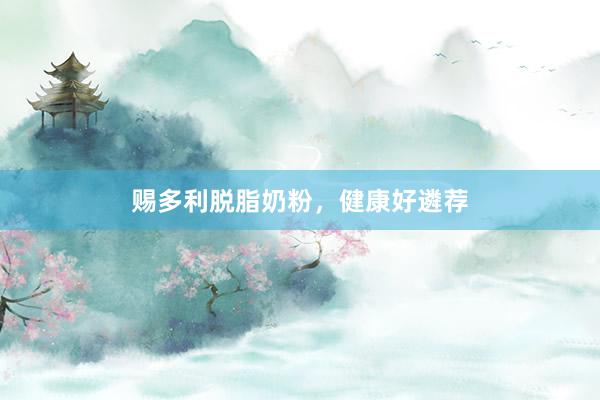 赐多利脱脂奶粉，健康好遴荐