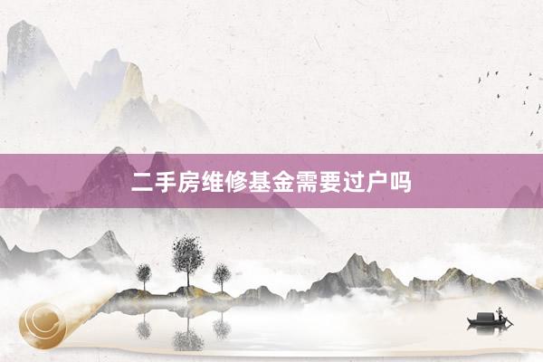 二手房维修基金需要过户吗