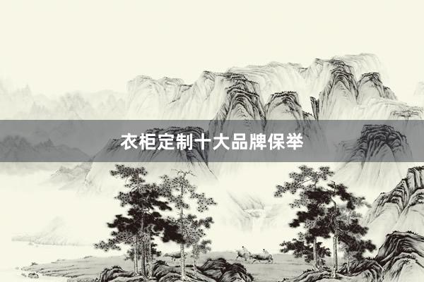 衣柜定制十大品牌保举